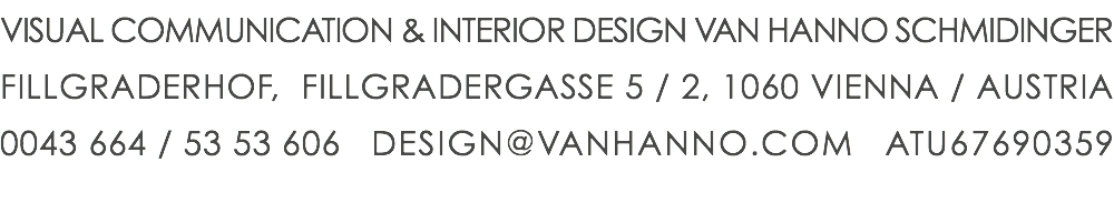 VISUAL COMMUNICATION & INTERIOR DESIGN VAN HANNO SCHMIDINGER FILLGRADERHOF, FILLGRADERGASSE 5 / 2, 1060 VIENNA / AUSTRIA 0043 664 / 53 53 606 DESIGN@VANHANNO.COM ATU67690359 